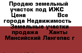 Продаю земельный  участок под ИЖС › Цена ­ 2 150 000 - Все города Недвижимость » Земельные участки продажа   . Ханты-Мансийский,Лангепас г.